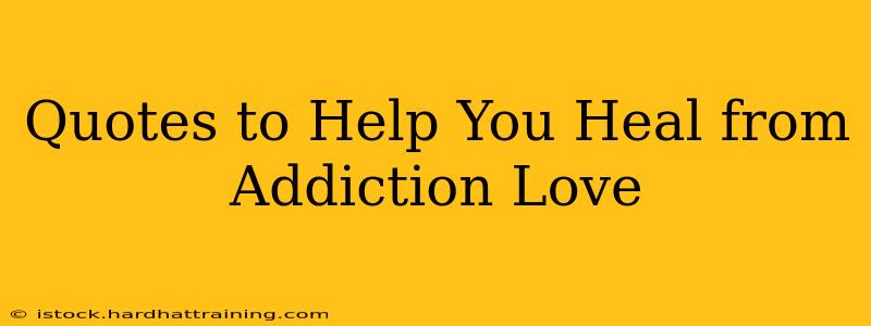 Quotes to Help You Heal from Addiction Love