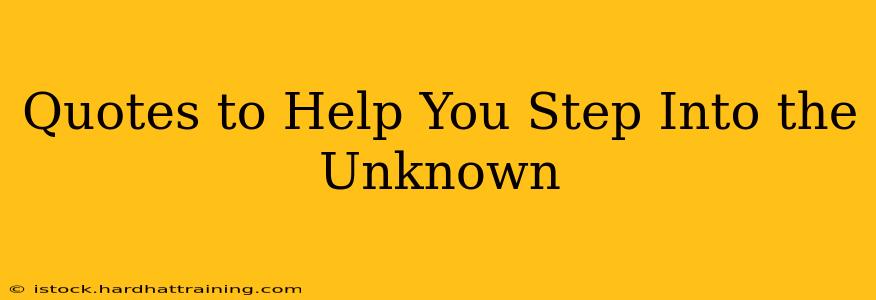 Quotes to Help You Step Into the Unknown