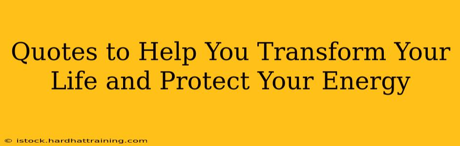 Quotes to Help You Transform Your Life and Protect Your Energy