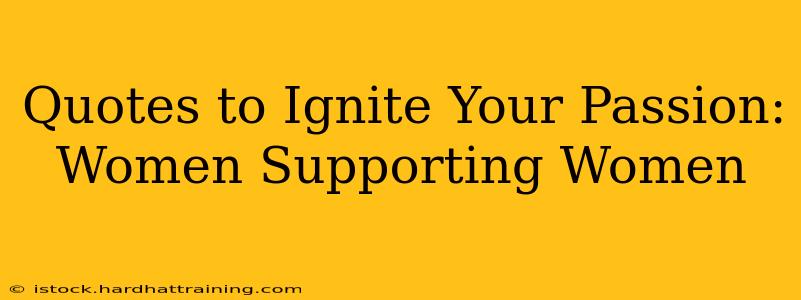 Quotes to Ignite Your Passion: Women Supporting Women