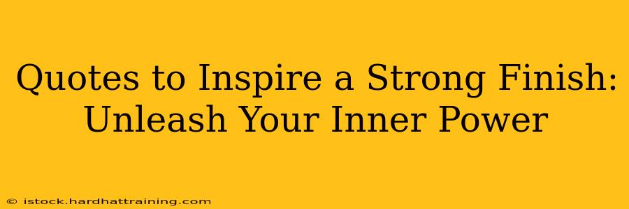 Quotes to Inspire a Strong Finish: Unleash Your Inner Power