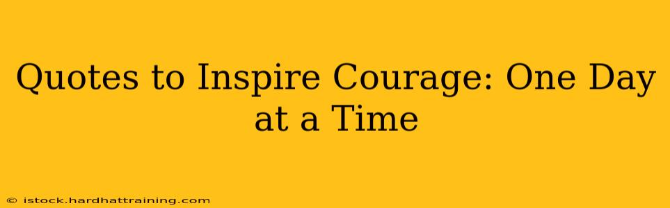 Quotes to Inspire Courage: One Day at a Time