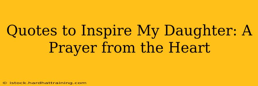 Quotes to Inspire My Daughter: A Prayer from the Heart