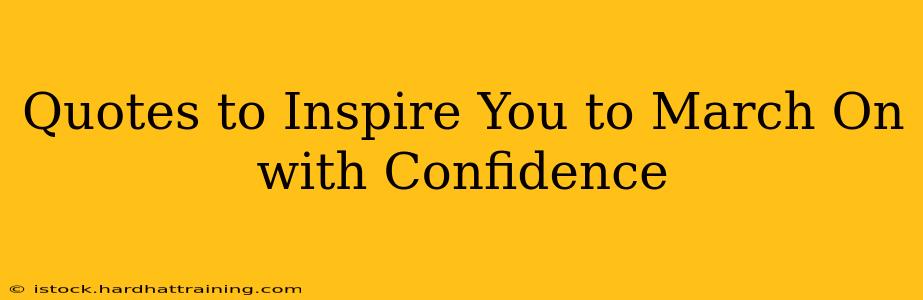Quotes to Inspire You to March On with Confidence