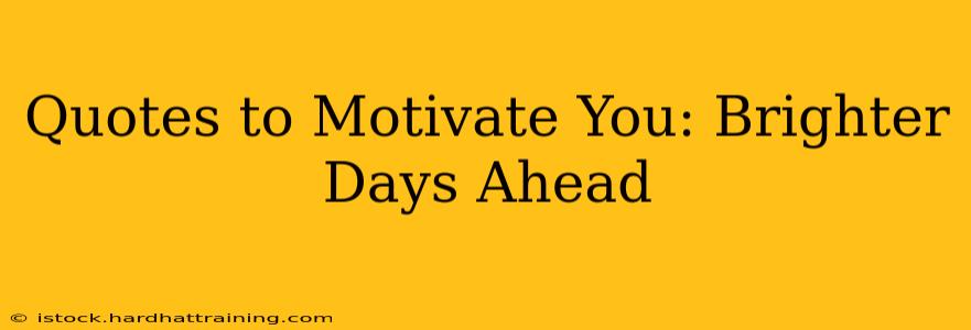 Quotes to Motivate You: Brighter Days Ahead