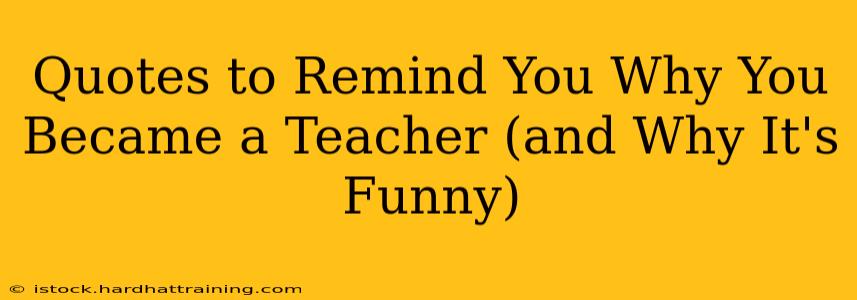 Quotes to Remind You Why You Became a Teacher (and Why It's Funny)