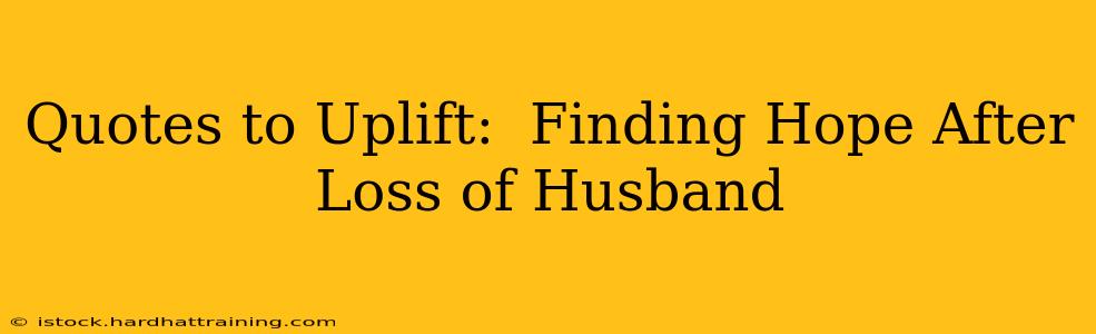 Quotes to Uplift:  Finding Hope After Loss of Husband