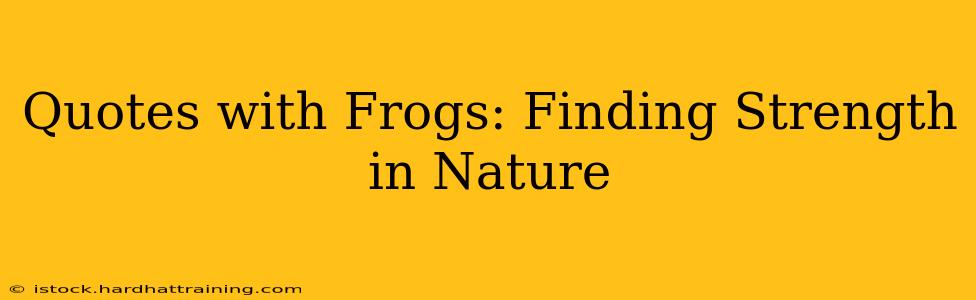 Quotes with Frogs: Finding Strength in Nature