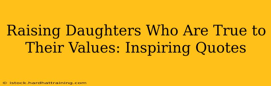 Raising Daughters Who Are True to Their Values: Inspiring Quotes