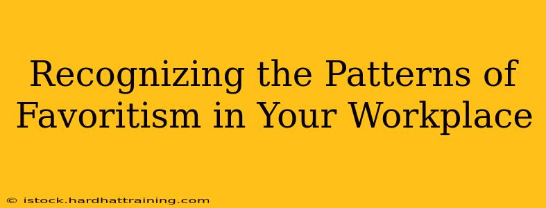 Recognizing the Patterns of Favoritism in Your Workplace