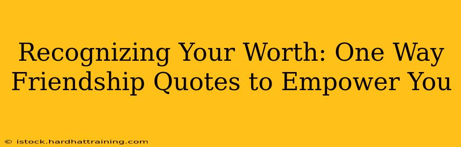 Recognizing Your Worth: One Way Friendship Quotes to Empower You