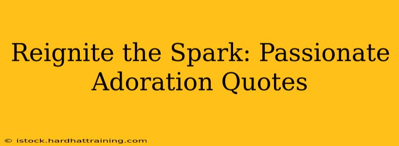 Reignite the Spark: Passionate Adoration Quotes