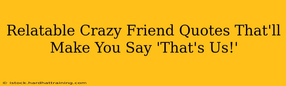 Relatable Crazy Friend Quotes That'll Make You Say 'That's Us!'