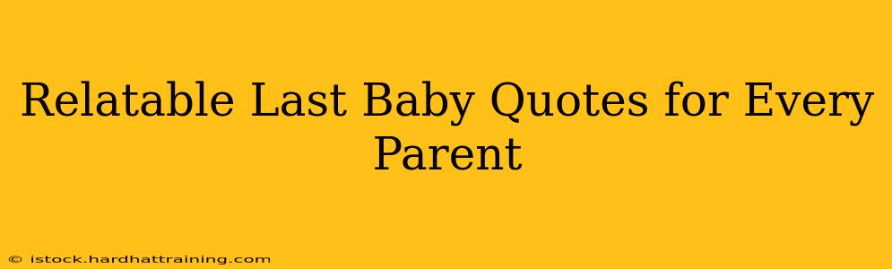 Relatable Last Baby Quotes for Every Parent
