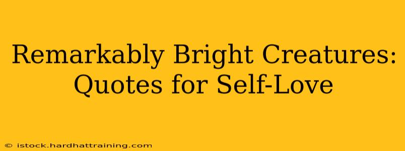 Remarkably Bright Creatures: Quotes for Self-Love