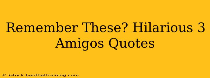 Remember These? Hilarious 3 Amigos Quotes