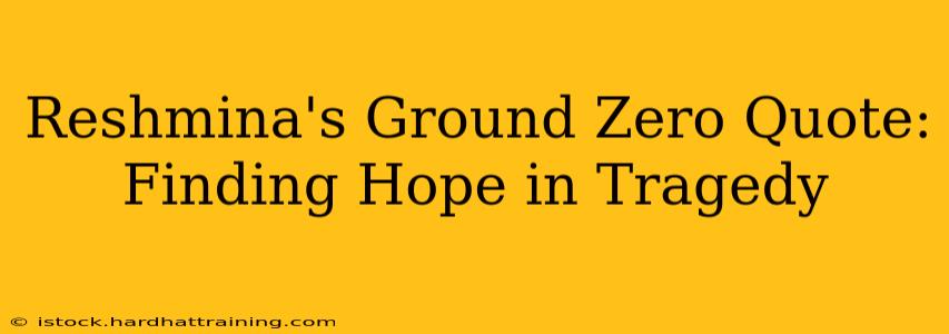 Reshmina's Ground Zero Quote: Finding Hope in Tragedy