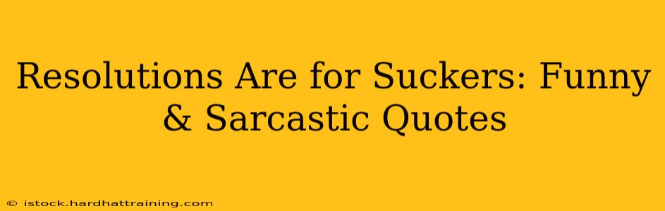 Resolutions Are for Suckers: Funny & Sarcastic Quotes