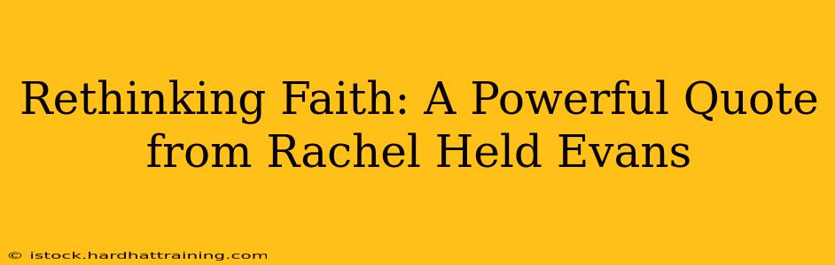 Rethinking Faith: A Powerful Quote from Rachel Held Evans