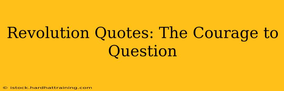 Revolution Quotes: The Courage to Question