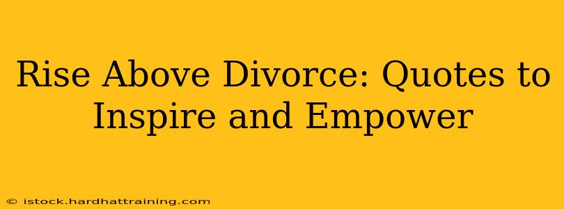 Rise Above Divorce: Quotes to Inspire and Empower