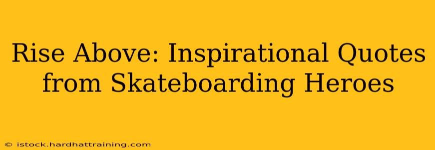 Rise Above: Inspirational Quotes from Skateboarding Heroes