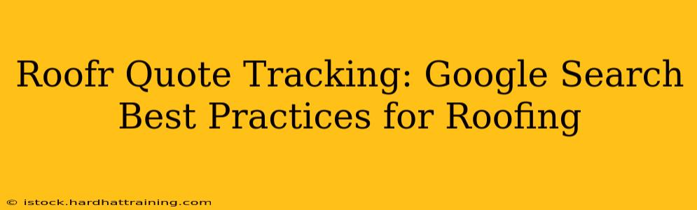 Roofr Quote Tracking: Google Search Best Practices for Roofing
