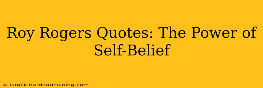Roy Rogers Quotes: The Power of Self-Belief