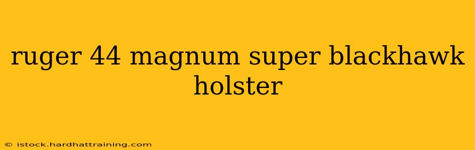 ruger 44 magnum super blackhawk holster