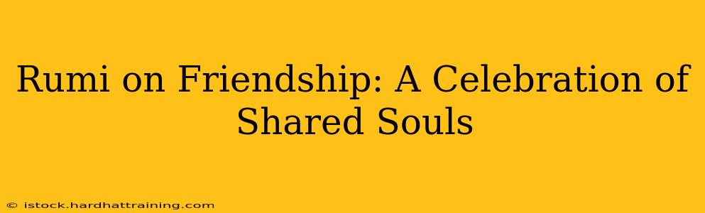 Rumi on Friendship: A Celebration of Shared Souls