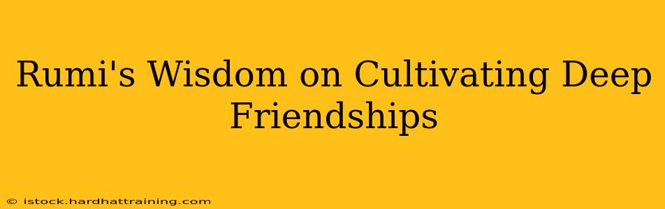 Rumi's Wisdom on Cultivating Deep Friendships