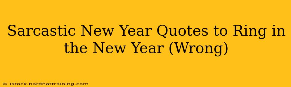 Sarcastic New Year Quotes to Ring in the New Year (Wrong)