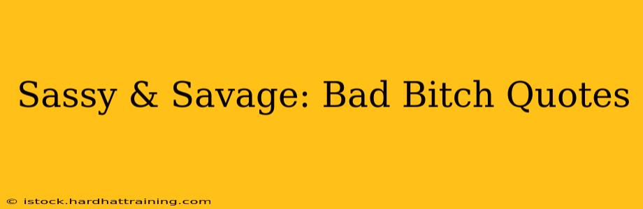 Sassy & Savage: Bad Bitch Quotes