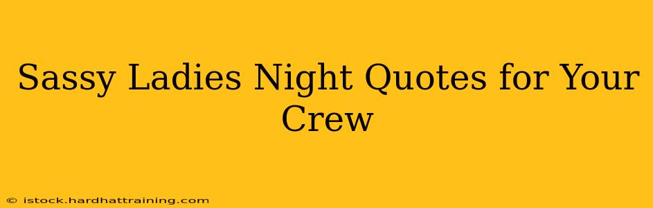 Sassy Ladies Night Quotes for Your Crew