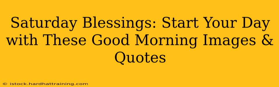 Saturday Blessings: Start Your Day with These Good Morning Images & Quotes