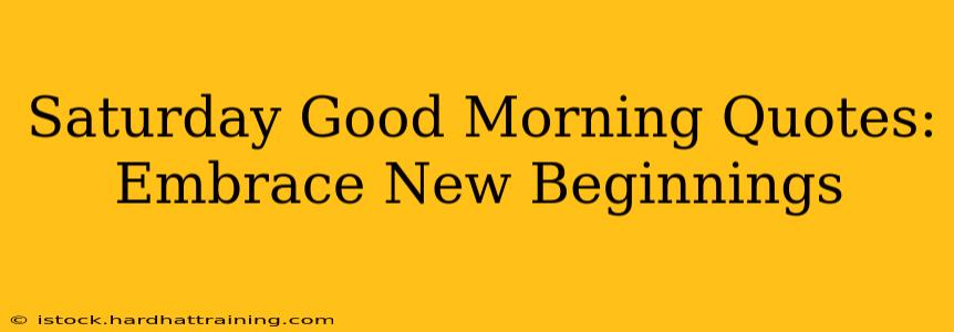 Saturday Good Morning Quotes: Embrace New Beginnings