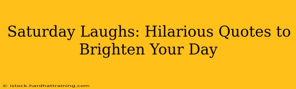 Saturday Laughs: Hilarious Quotes to Brighten Your Day