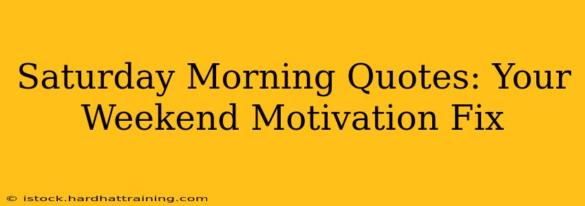 Saturday Morning Quotes: Your Weekend Motivation Fix