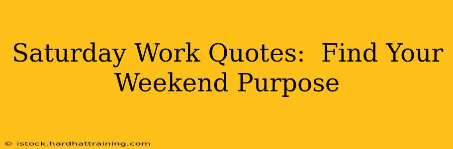 Saturday Work Quotes:  Find Your Weekend Purpose