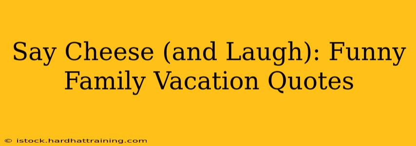 Say Cheese (and Laugh): Funny Family Vacation Quotes