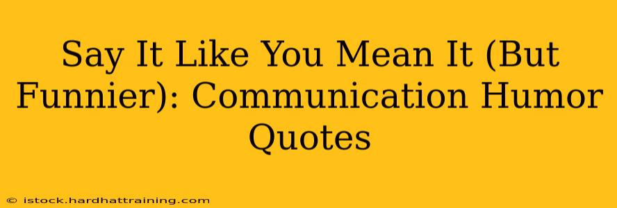 Say It Like You Mean It (But Funnier): Communication Humor Quotes