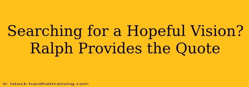 Searching for a Hopeful Vision? Ralph Provides the Quote