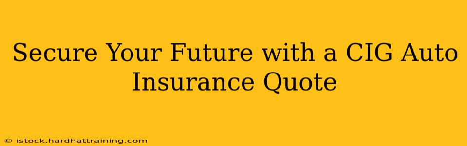 Secure Your Future with a CIG Auto Insurance Quote