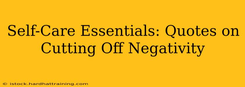 Self-Care Essentials: Quotes on Cutting Off Negativity