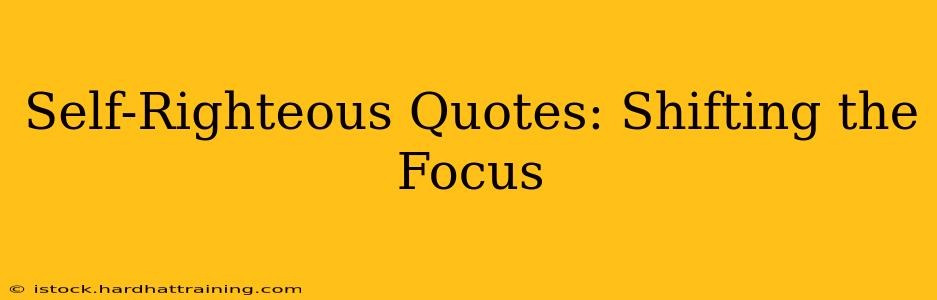 Self-Righteous Quotes: Shifting the Focus