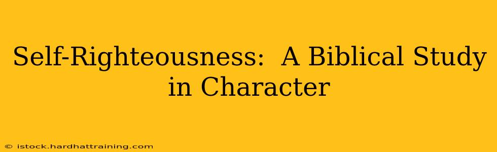 Self-Righteousness:  A Biblical Study in Character
