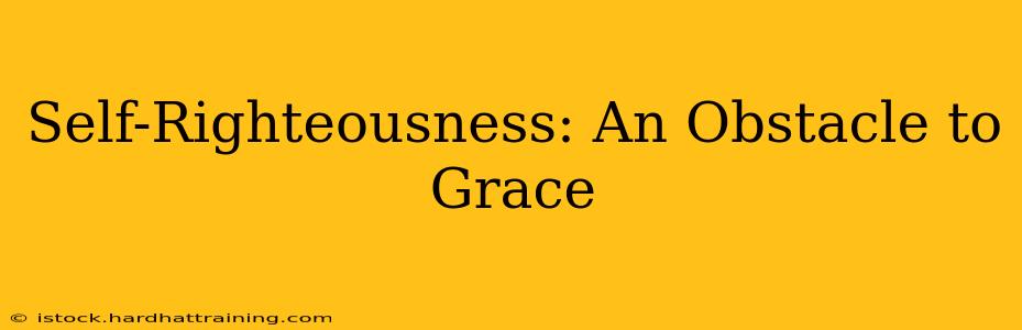 Self-Righteousness: An Obstacle to Grace
