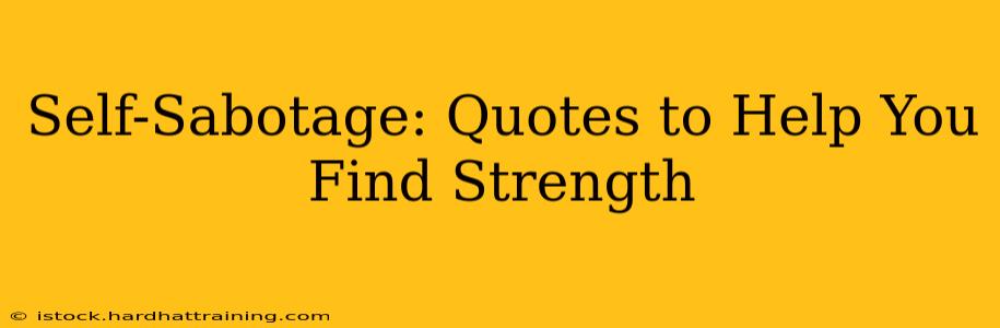 Self-Sabotage: Quotes to Help You Find Strength