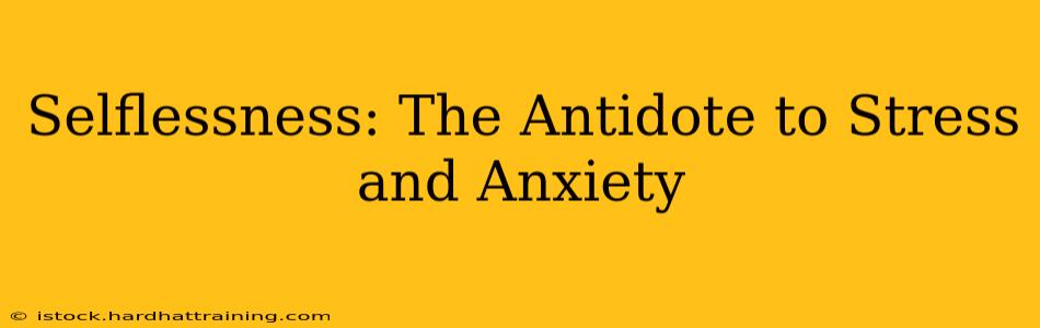 Selflessness: The Antidote to Stress and Anxiety