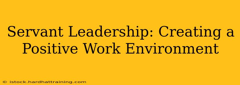 Servant Leadership: Creating a Positive Work Environment
